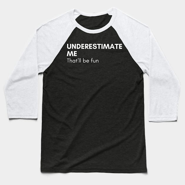 Underestimate Me That'll Be Fun. Funny Sarcastic Saying. Baseball T-Shirt by That Cheeky Tee